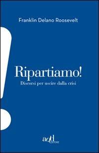 Ripartiamo! Discorsi per uscire dalla crisi - Franklin D. Roosevelt - Libro ADD Editore 2011, Esclamativi | Libraccio.it