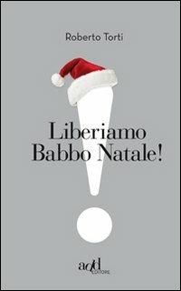 Liberiamo Babbo Natale! - Roberto Torti - Libro ADD Editore 2011, Esclamativi | Libraccio.it