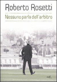 Nessuno parla dell'arbitro. Da Mirafiori alla Piazza Rossa - Roberto Rosetti, Emiliano Poddi - Libro ADD Editore 2011, Sport | Libraccio.it