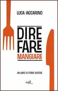 Dire fare mangiare. Un libro di storie gustose - Luca Iaccarino - Libro ADD Editore 2012, Saggi | Libraccio.it
