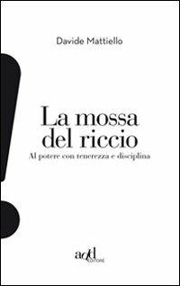 La mossa del riccio. Al potere con tenerezza e disciplina - Davide Mattiello - Libro ADD Editore 2011, Esclamativi | Libraccio.it