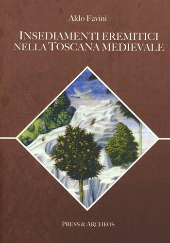 Insediamenti eremitici nella Toscana medievale - Aldo Favini - Libro Press & Archeos 2019 | Libraccio.it