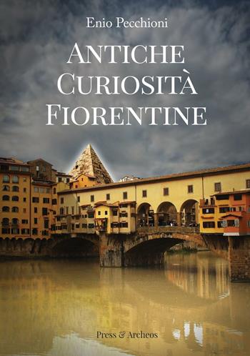 Antiche curiosità fiorentine - Enio Pecchioni - Libro Press & Archeos 2016 | Libraccio.it