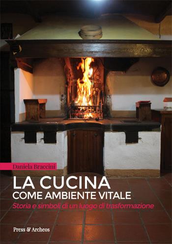 La cucina come ambiente vitale. Storia e simboli di un luogo di trasformazione - Daniela Braccini - Libro Press & Archeos 2018, Il bugigattolo | Libraccio.it