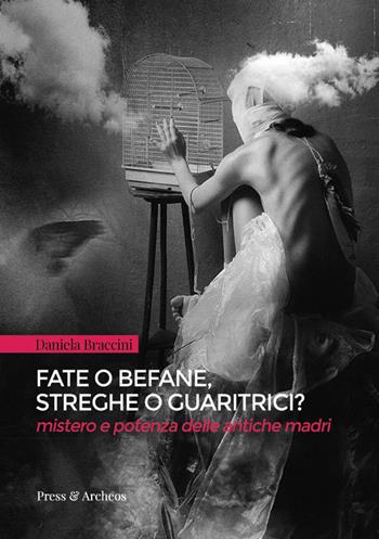 Fate o befane, streghe o guaritrici. Mistero e potenza delle antiche madri - Daniela Braccini - Libro Press & Archeos 2018, Il bugigattolo | Libraccio.it