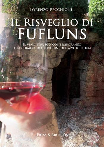 Il risveglio di Fufluns. Il vino etrusco contemporaneo e la chimera delle origini della viticultura - Lorenzo Pecchioni - Libro Press & Archeos 2017 | Libraccio.it