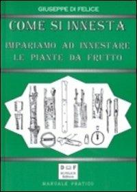 Come si innesta. Impariamo ad innestare le piante da frutto - Giuseppe Di Felice - Libro Di Felice Editore 2012 | Libraccio.it