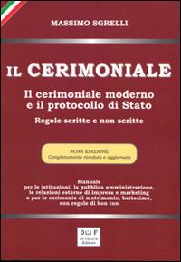 Il cerimoniale. Il cerimoniale moderno e il protocollo di Stato. Regole scritte e non scritte - Massimo Sgrelli - Libro Di Felice Editore 2016 | Libraccio.it