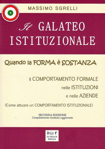 Il galateo istituzionale. Quando la forma è sostanza. Il comportamento formale nelle istituzioni e nelle aziende - Massimo Sgrelli - Libro Di Felice Editore 2019 | Libraccio.it