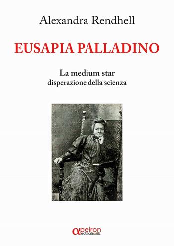 Eusapia Palladino. La medium star disperazione della scienza - Alexandra Rendhell - Libro Apeiron Edizioni 2017 | Libraccio.it