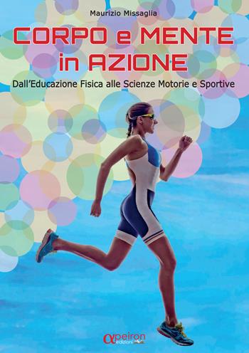 Corpo e mente in azione. Dall'educazione fisica alle scienze motorie e sportive - Maurizio Missaglia - Libro Apeiron Edizioni 2019 | Libraccio.it