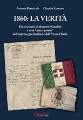 1860: la verità. Da centinaia di documenti inediti, i «veri come e perché» dell’impresa garibaldina e dell’Unità d’Italia