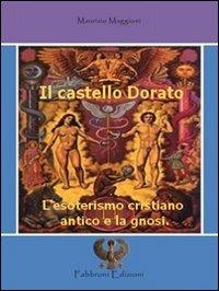 Il castello dorato. L'esoterismo cristiano antico e la gnosi - Maurizio Maggioni - Libro Fabbroni Edizioni 2010, Esoter. Medic. Nat. Spir. Scienze mistero | Libraccio.it