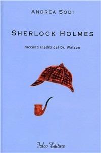 Sherlock Holmes. Racconti inediti del dr. Watson - Andrea Sodi - Libro Falco Editore 2010 | Libraccio.it