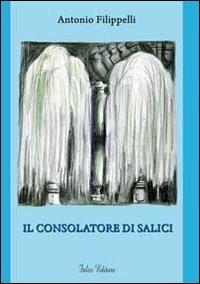 Il consolatore di salici - Antonio Filippelli - Libro Falco Editore 2011 | Libraccio.it