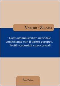 L' atto amministrativo nazionale contrastante con il diritto europeo. Profili sostanziali e processuali - Valerio Zicaro - Libro Falco Editore 2012 | Libraccio.it