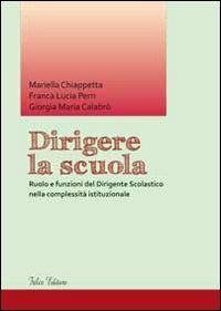 Dirigere la scuola. Ruolo e funzioni del dirigente scolastico nella complessità istituzionale - Mariella Chiappetta, Franca L. Perri, Giorgia M. Calabrò - Libro Falco Editore 2012 | Libraccio.it