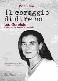 Il coraggio di dire no. Lea Garofalo la donna che sfidò la 'ndrangheta - Paolo De Chiara - Libro Falco Editore 2012 | Libraccio.it