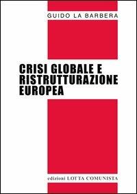Crisi globale e ristrutturazione europea - Guido La Barbera - Libro Lotta Comunista 2013, Testi | Libraccio.it