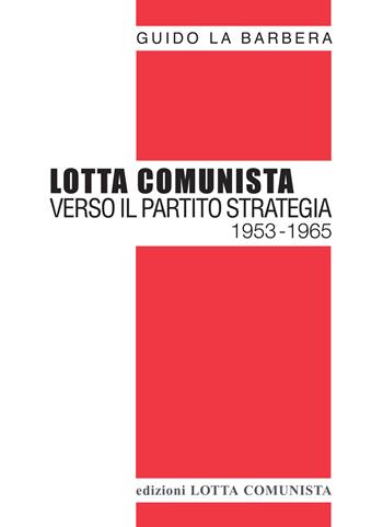 Lotta Comunista. Verso il partito strategia 1953-1965 - Guido La Barbera - Libro Lotta Comunista 2015, Testi | Libraccio.it