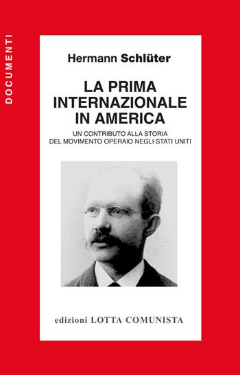 La Prima Internazionale in America. Un contributo alla storia del movimento operaio negli Stati Uniti - Hermann Schlüter - Libro Lotta Comunista 2015, Documenti | Libraccio.it