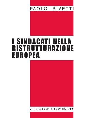 I sindacati nella ristrutturazione europea - Paolo Rivetti - Libro Lotta Comunista 2015, Testi | Libraccio.it