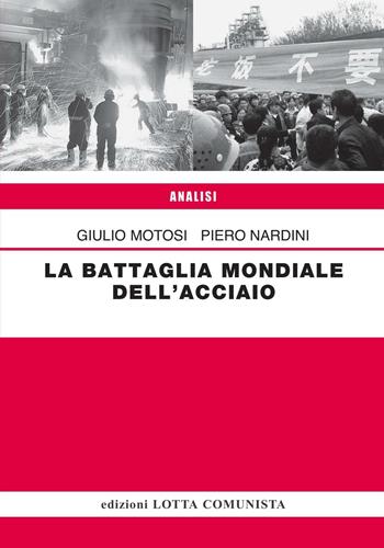 La battaglia mondiale dell'acciaio - Giulio Motosi, Piero Nardini - Libro Lotta Comunista 2016, Analisi | Libraccio.it