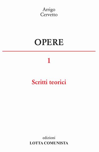 Opere. Vol. 1: Scritti teorici - Arrigo Cervetto - Libro Lotta Comunista 2015 | Libraccio.it