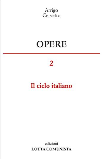 Opere. Vol. 2: Il ciclo italiano - Arrigo Cervetto - Libro Lotta Comunista 2017 | Libraccio.it