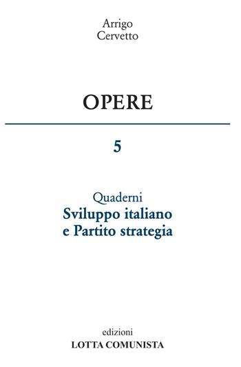 Opere. Vol. 5: Sviluppo italiano e Partito strategia. - Arrigo Cervetto - Libro Lotta Comunista 2017 | Libraccio.it