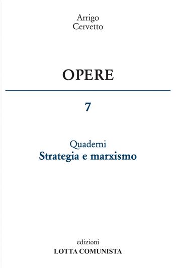 Opere. Vol. 7: Quaderni. Strategia e marxismo. - Arrigo Cervetto - Libro Lotta Comunista 2019 | Libraccio.it