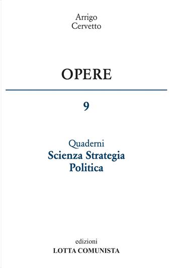 Opere. Vol. 9: Quaderni scienza strategia politica. - Arrigo Cervetto - Libro Lotta Comunista 2017 | Libraccio.it