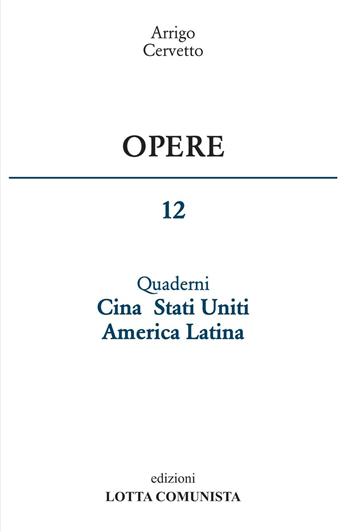 Opere. Vol. 12: Quaderni Cina Stati Uniti America Latina. - Arrigo Cervetto - Libro Lotta Comunista 2017 | Libraccio.it