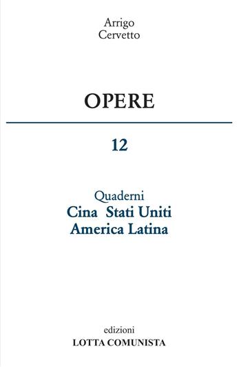 Opere. Vol. 12: Quaderni Cina Stati Uniti America Latina - Arrigo Cervetto - Libro Lotta Comunista 2017 | Libraccio.it