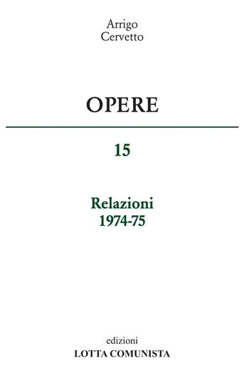 Opere. Relazioni 1974-75. Vol. 15 - Arrigo Cervetto - Libro Lotta Comunista 2016 | Libraccio.it