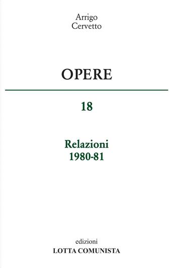 Opere. Relazioni 1980-81. Vol. 18 - Arrigo Cervetto - Libro Lotta Comunista 2016 | Libraccio.it