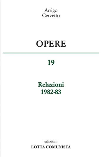 Opere. Relazioni 1982-83. Vol. 19 - Arrigo Cervetto - Libro Lotta Comunista 2016 | Libraccio.it