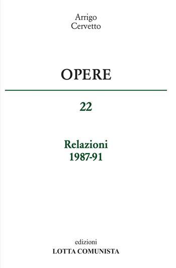 Opere. Relazioni 1987-91. Vol. 22 - Arrigo Cervetto - Libro Lotta Comunista 2017 | Libraccio.it