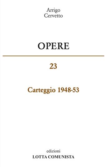 Opere. Carteggio 1948-53. Vol. 23 - Arrigo Cervetto - Libro Lotta Comunista 2018 | Libraccio.it