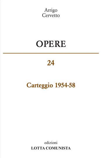 Opere. Carteggio 1954-58. Vol. 24 - Arrigo Cervetto - Libro Lotta Comunista 2019 | Libraccio.it