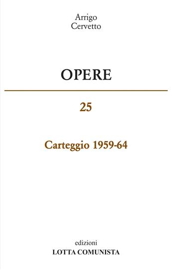 Opere. Carteggio 1959-65. Vol. 25 - Arrigo Cervetto - Libro Lotta Comunista 2019 | Libraccio.it