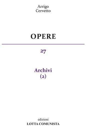 Opere. Vol. 27: Archivi. - Arrigo Cervetto - Libro Lotta Comunista 2019 | Libraccio.it