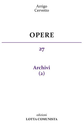 Opere. Vol. 27: Archivi - Arrigo Cervetto - Libro Lotta Comunista 2019 | Libraccio.it