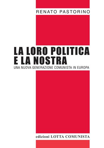 La loro politica e la nostra. Una nuova generazione comunista in Europa - Renato Pastorino - Libro Lotta Comunista 2020, Testi | Libraccio.it