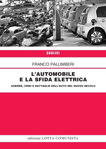 L' automobile e la sfida elettrica. Guerre, crisi e battaglie dell'auto nel nuovo secolo - Franco Palumberi - Libro Lotta Comunista 2022, Analisi | Libraccio.it