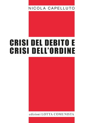 Crisi del debito e crisi dell'ordine - Nicola Capelluto - Libro Lotta Comunista 2023, Testi | Libraccio.it