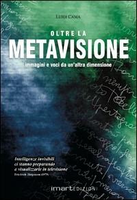 Oltre la metavisione. Immagini e voce da un'altra dimensione - Luigi Cama - Libro Imart 2010, Misteri | Libraccio.it
