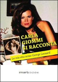 Carla Giommi si racconta. La mia vita senza George Leonard - Carla Giommi - Libro Imart 2010, Personalità | Libraccio.it