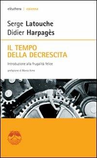 Il tempo della decrescita. Introduzione alla frugalità felice - Serge Latouche, Didier Harpagès - Libro Elèuthera 2011, Caienna | Libraccio.it