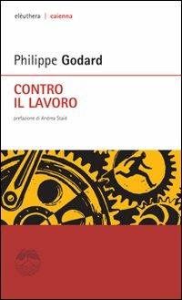 Contro il lavoro - Philippe Godard - Libro Elèuthera 2011, Caienna | Libraccio.it